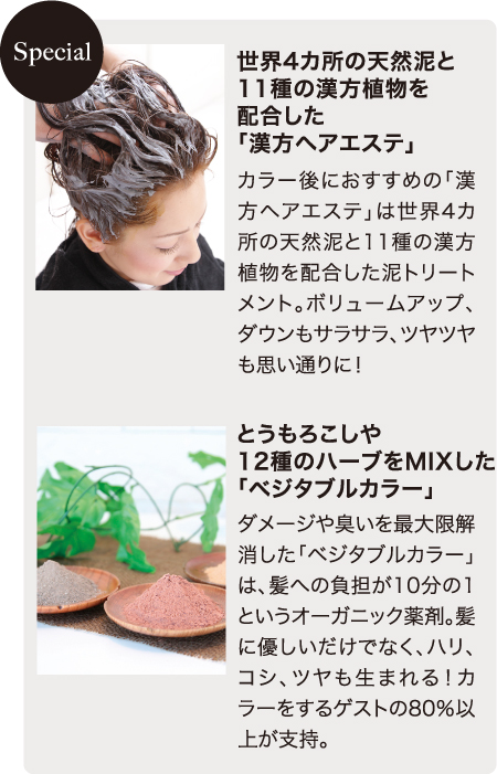 Special：世界4カ所の天然泥と11種の漢方植物を配合した「漢方ヘアエステ」／とうもろこしや12種のハーブをMIXした「ベジタブルカラー」